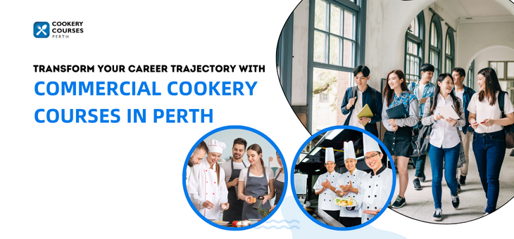 Transform Your Career Trajectory With Commercial Cookery Courses In Perth